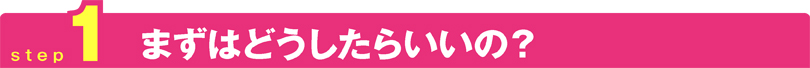 まずはどうしたらいいの？