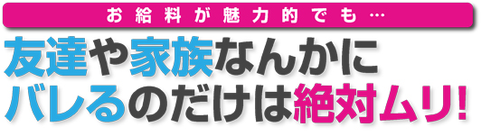 友達や家族なんかに バレるのだけは絶対ムリ！