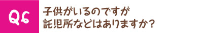 子供がいるのですが託児所などはありますか？