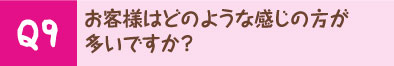 お客様はどのような感じの方が多いですか？