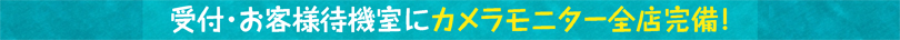 受付・お客様待機室にカメラモニター全店完備！