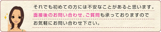 面接後のお問い合わせ、ご質問も承っておりますので お気軽にお問い合わせ下さい。